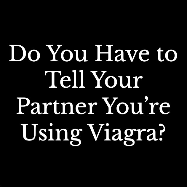 Do you have to tell your partner you're using Viagra?