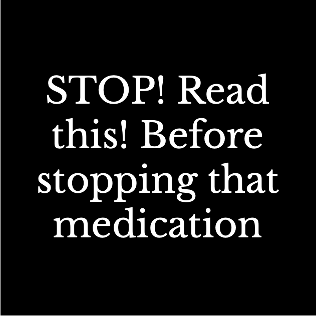 Stop! Read this! Before stoping that medication.