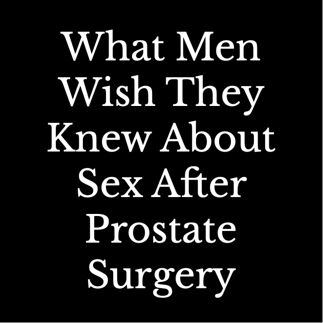 What Men Wish They Knew About Sex After Prostate Surgery